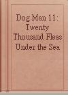 Dog Man 11: Twenty Thousand Fleas Under the Sea